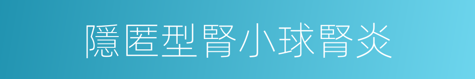 隱匿型腎小球腎炎的同義詞
