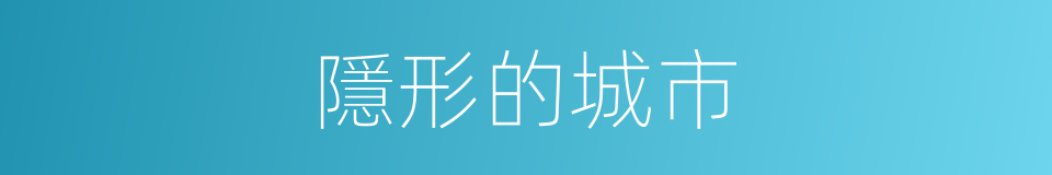 隱形的城市的同義詞