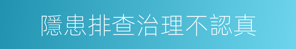 隱患排查治理不認真的同義詞