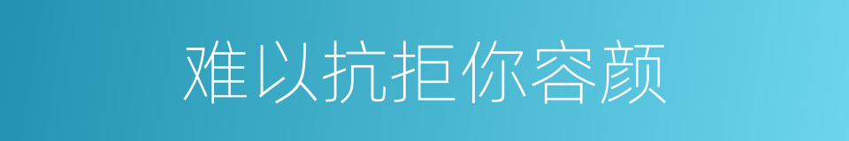 难以抗拒你容颜的同义词