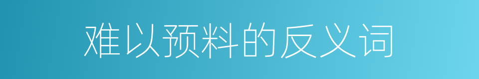 难以预料的反义词的同义词