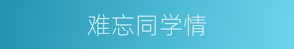 难忘同学情的同义词