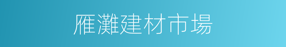 雁灘建材市場的同義詞