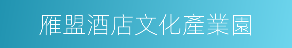 雁盟酒店文化產業園的同義詞