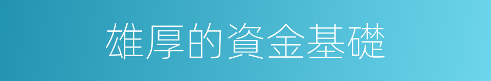 雄厚的資金基礎的同義詞