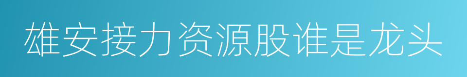 雄安接力资源股谁是龙头的同义词