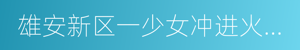 雄安新区一少女冲进火海救人的同义词