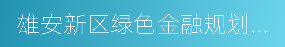 雄安新区绿色金融规划报告的同义词