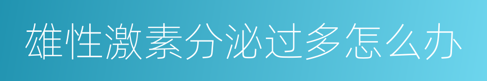 雄性激素分泌过多怎么办的同义词