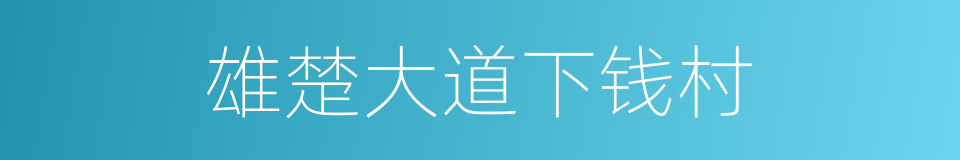 雄楚大道下钱村的同义词