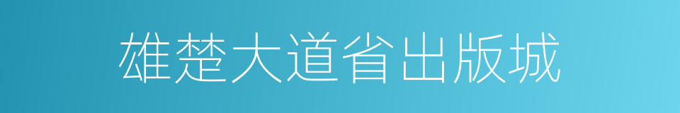 雄楚大道省出版城的同义词