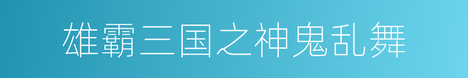 雄霸三国之神鬼乱舞的同义词