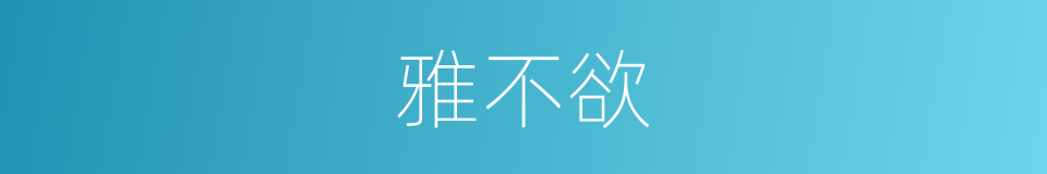 雅不欲的同义词