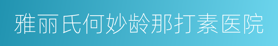 雅丽氏何妙龄那打素医院的同义词