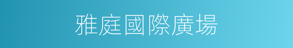 雅庭國際廣場的同義詞