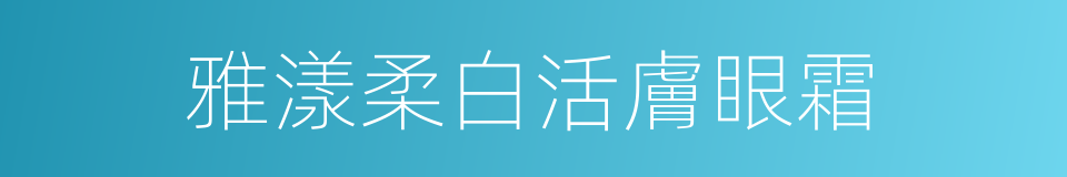 雅漾柔白活膚眼霜的同義詞