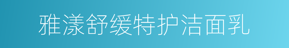 雅漾舒缓特护洁面乳的同义词