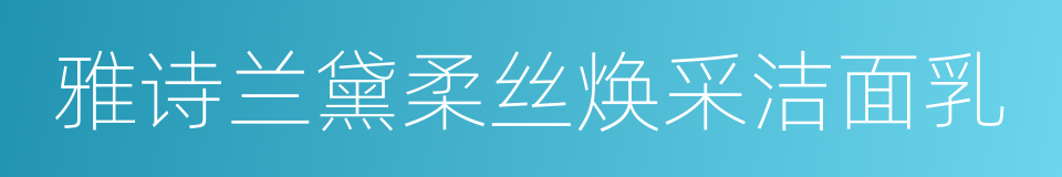 雅诗兰黛柔丝焕采洁面乳的同义词