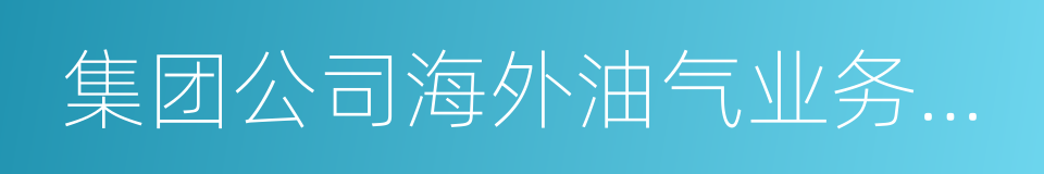 集团公司海外油气业务体制机制改革框架方案的同义词