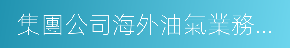 集團公司海外油氣業務體制機制改革框架方案的同義詞