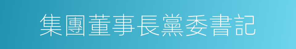 集團董事長黨委書記的同義詞