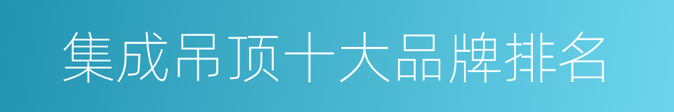 集成吊顶十大品牌排名的同义词