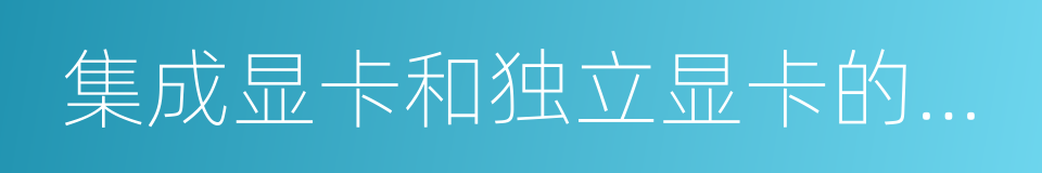 集成显卡和独立显卡的区别的同义词