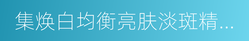 集焕白均衡亮肤淡斑精华液的同义词