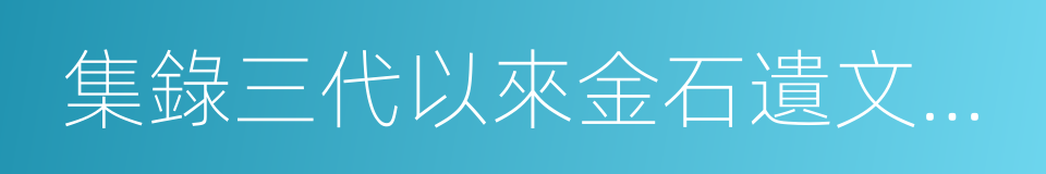 集錄三代以來金石遺文一千卷的同義詞