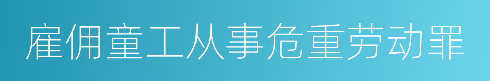 雇佣童工从事危重劳动罪的同义词