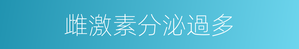 雌激素分泌過多的同義詞