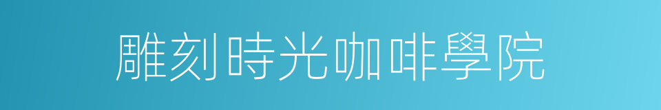 雕刻時光咖啡學院的同義詞