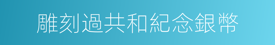 雕刻過共和紀念銀幣的同義詞