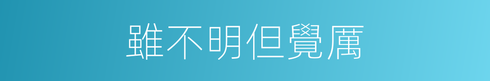 雖不明但覺厲的同義詞