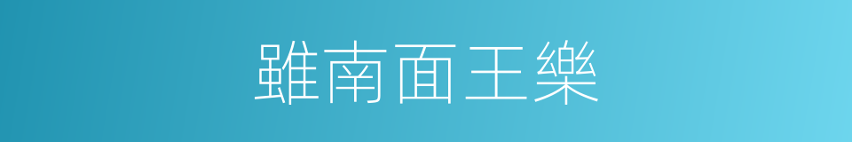 雖南面王樂的同義詞