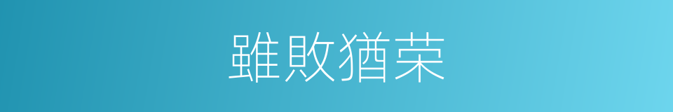 雖敗猶荣的意思