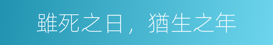 雖死之日，猶生之年的同義詞