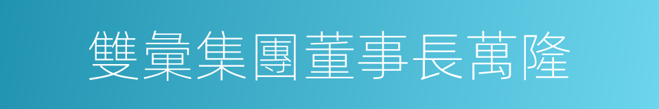 雙彙集團董事長萬隆的同義詞