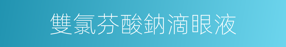 雙氯芬酸鈉滴眼液的同義詞