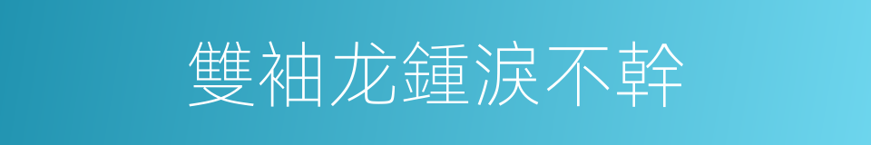 雙袖龙鍾淚不幹的同義詞
