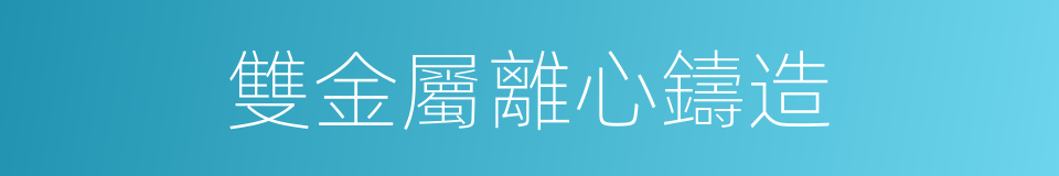 雙金屬離心鑄造的同義詞