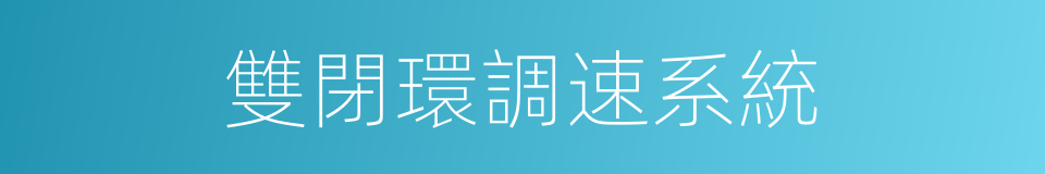 雙閉環調速系統的同義詞