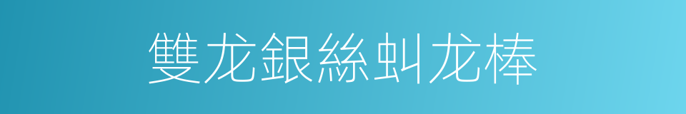 雙龙銀絲虯龙棒的同義詞