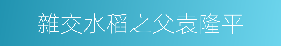 雜交水稻之父袁隆平的同義詞