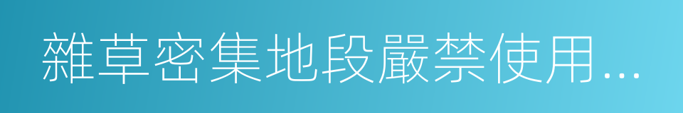 雜草密集地段嚴禁使用明火的同義詞