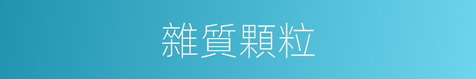 雜質顆粒的同義詞