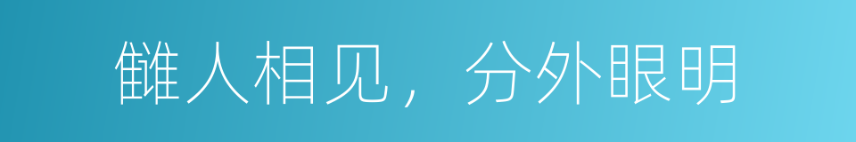 雠人相见，分外眼明的意思