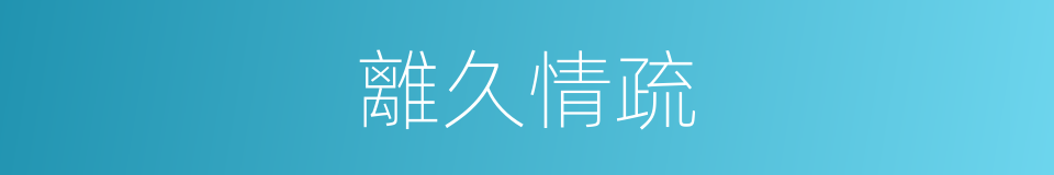 離久情疏的同義詞