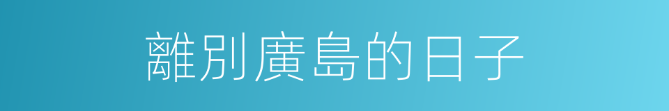 離別廣島的日子的同義詞