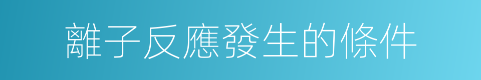 離子反應發生的條件的同義詞